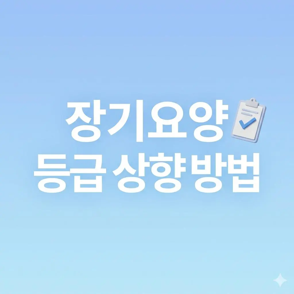부모님 장기요양 등급이 낮게 나왔나요? 등급 상향을 위한 실전 전략 공개